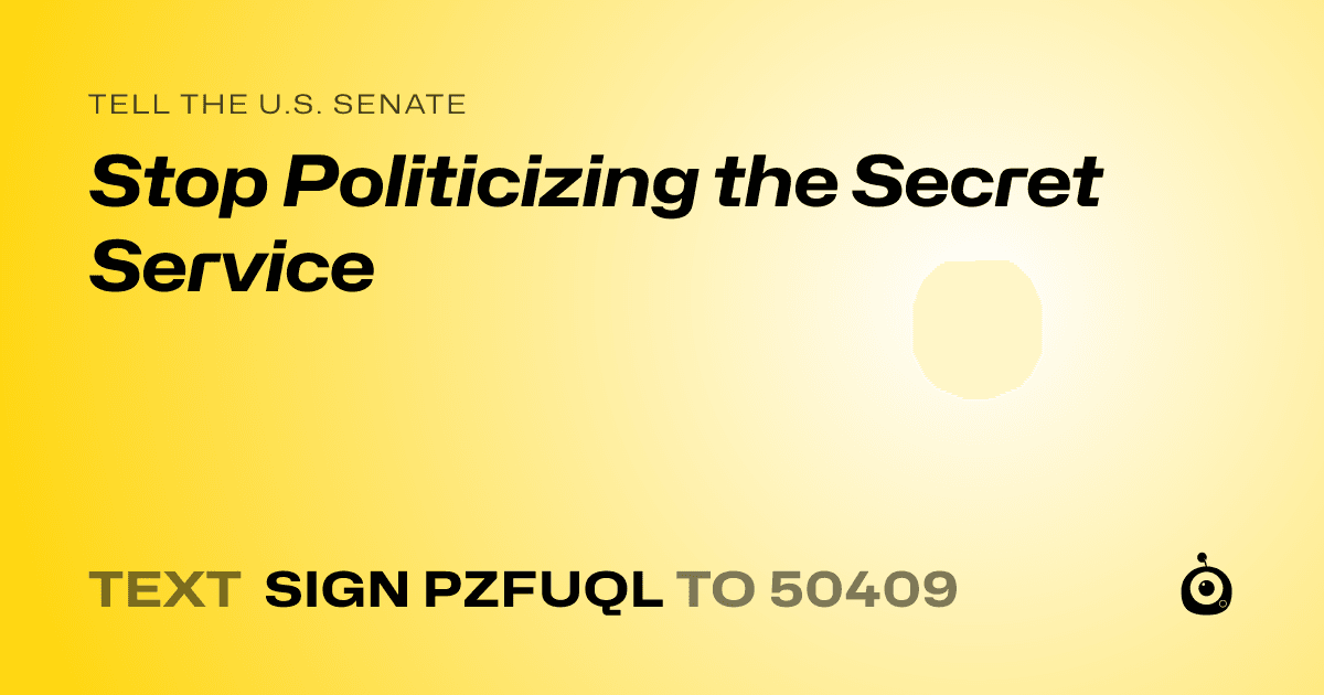A shareable card that reads "tell the U.S. Senate: Stop Politicizing the Secret Service" followed by "text sign PZFUQL to 50409"