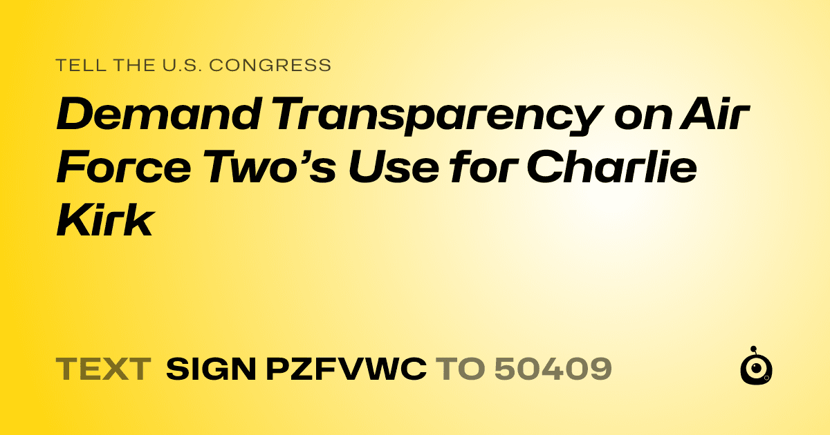 A shareable card that reads "tell the U.S. Congress: Demand Transparency on Air Force Two’s Use for Charlie Kirk" followed by "text sign PZFVWC to 50409"