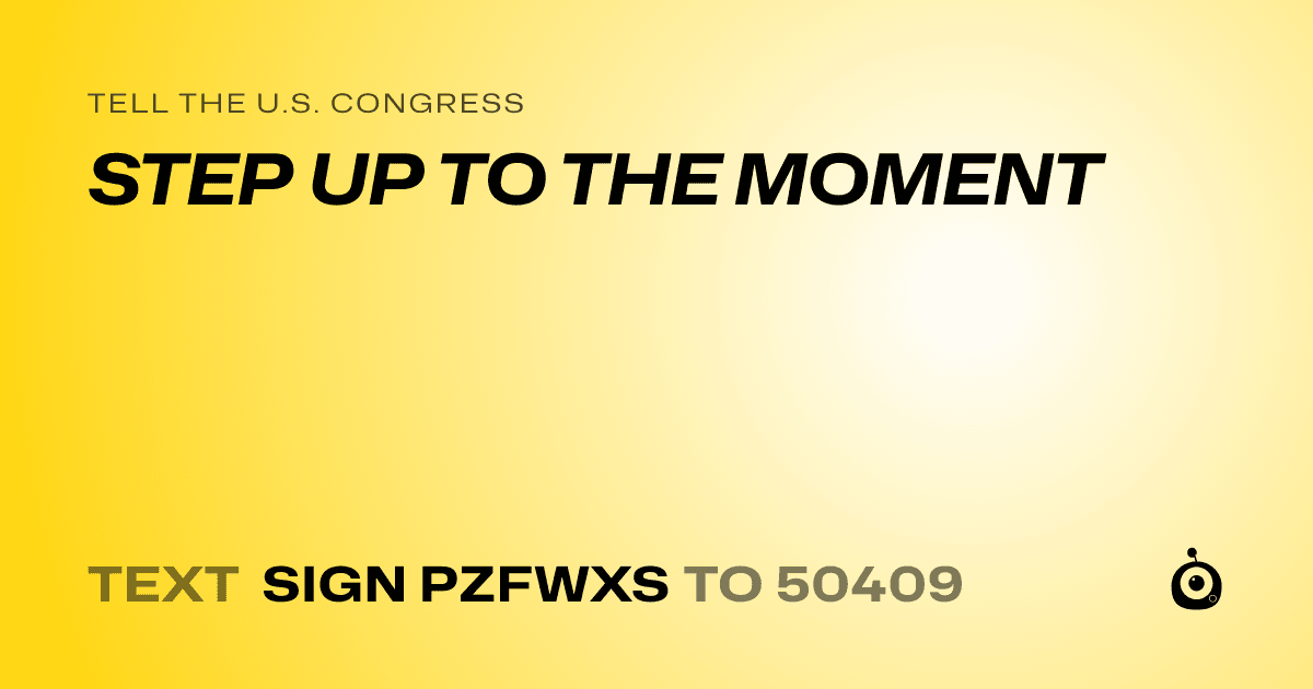 A shareable card that reads "tell the U.S. Congress: STEP UP TO THE MOMENT" followed by "text sign PZFWXS to 50409"