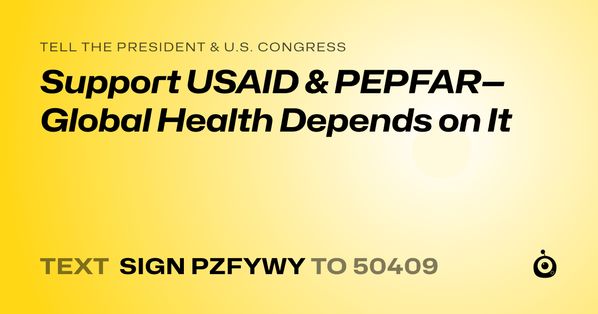 A shareable card that reads "tell the President & U.S. Congress: Support USAID & PEPFAR—Global Health Depends on It" followed by "text sign PZFYWY to 50409"