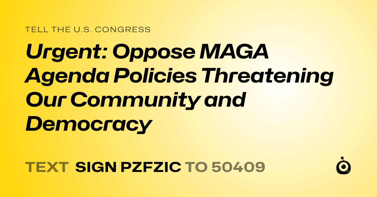 A shareable card that reads "tell the U.S. Congress: Urgent: Oppose MAGA Agenda Policies Threatening Our Community and Democracy" followed by "text sign PZFZIC to 50409"
