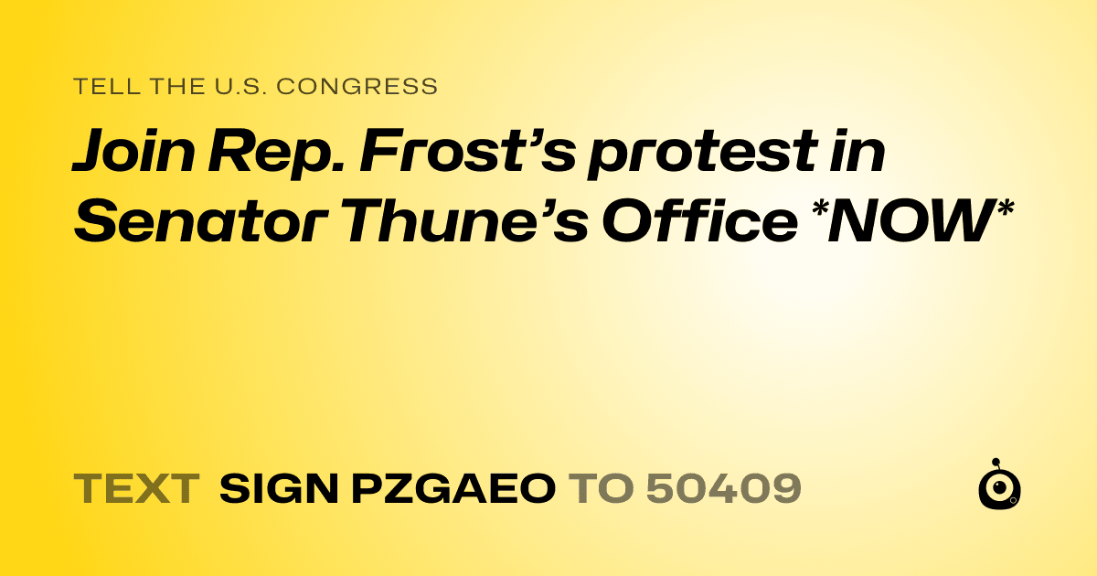A shareable card that reads "tell the U.S. Congress: Join Rep. Frost’s protest in Senator Thune’s Office *NOW*" followed by "text sign PZGAEO to 50409"