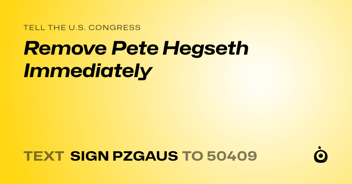 A shareable card that reads "tell the U.S. Congress: Remove Pete Hegseth Immediately" followed by "text sign PZGAUS to 50409"