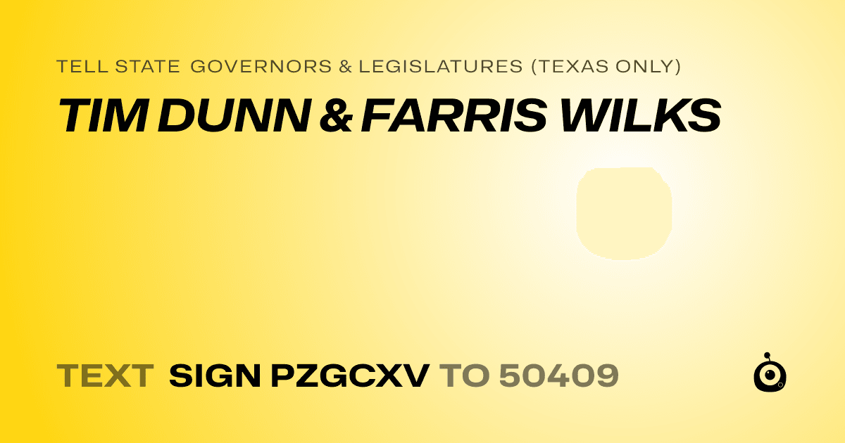 A shareable card that reads "tell State Governors & Legislatures (Texas only): TIM DUNN & FARRIS WILKS" followed by "text sign PZGCXV to 50409"