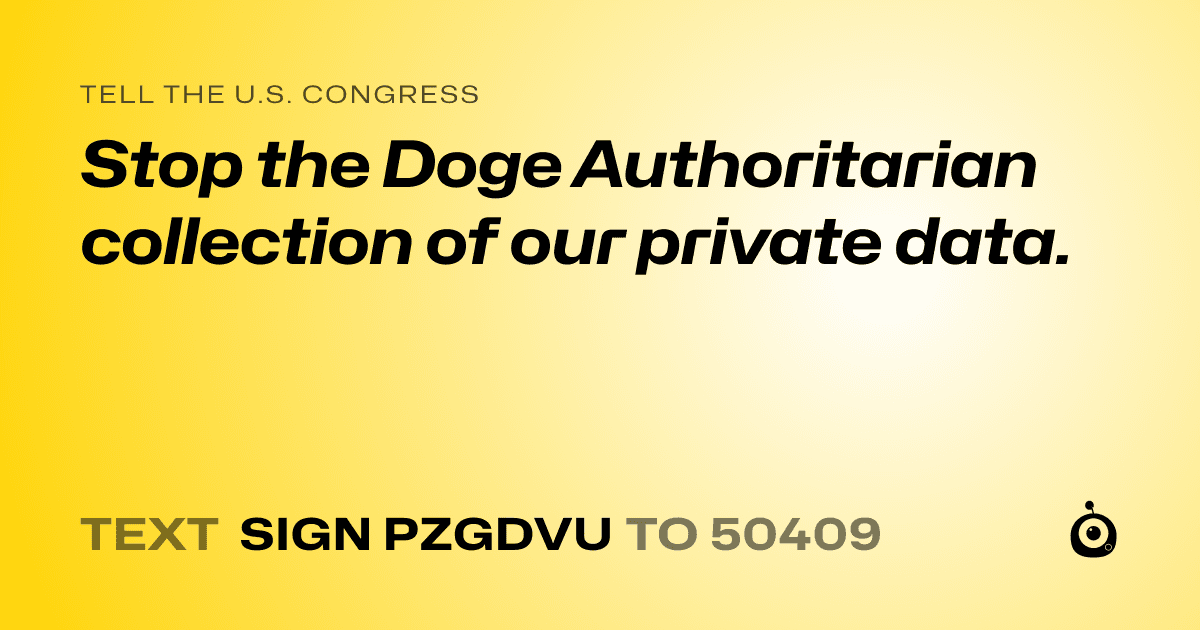 A shareable card that reads "tell the U.S. Congress: Stop the Doge Authoritarian collection of our private data." followed by "text sign PZGDVU to 50409"