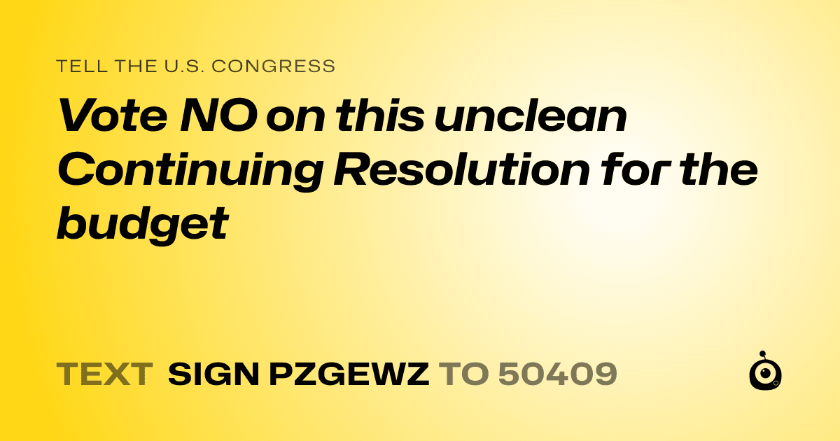 A shareable card that reads "tell the U.S. Congress: Vote NO on this unclean Continuing Resolution for the budget" followed by "text sign PZGEWZ to 50409"