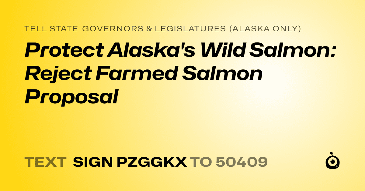 A shareable card that reads "tell State Governors & Legislatures (Alaska only): Protect Alaska's Wild Salmon: Reject Farmed Salmon Proposal" followed by "text sign PZGGKX to 50409"