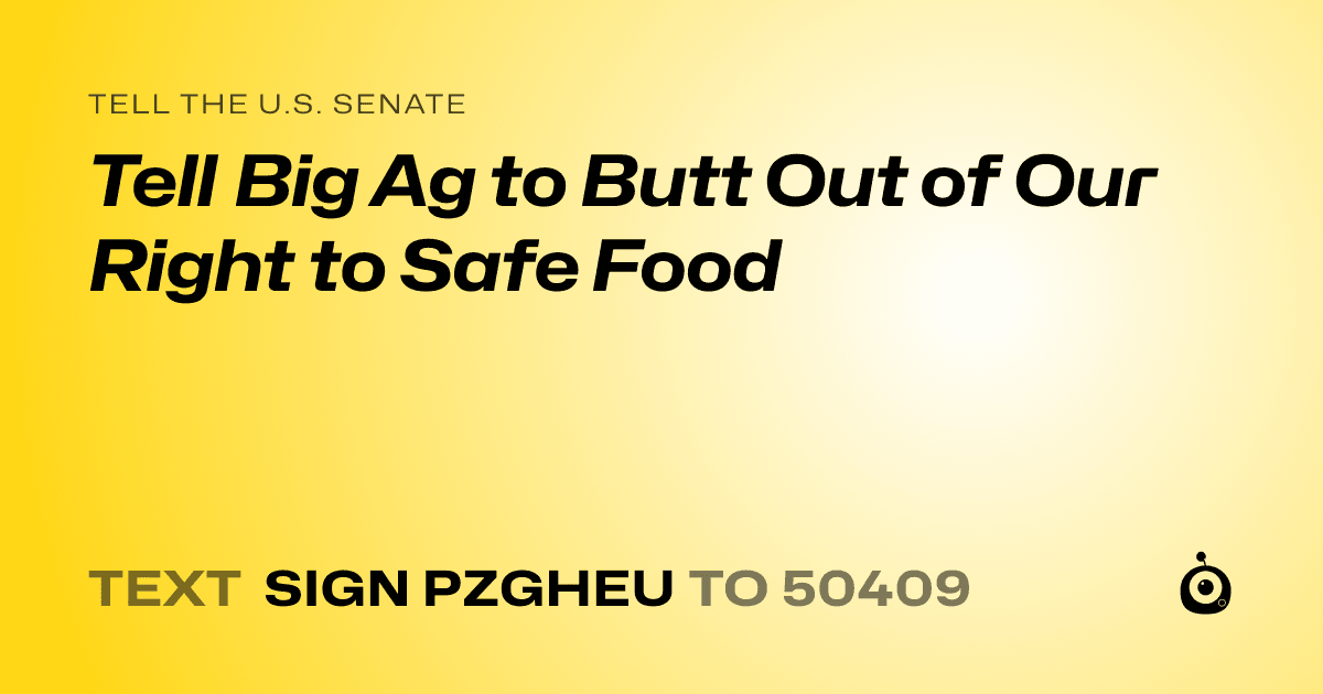 A shareable card that reads "tell the U.S. Senate: Tell Big Ag to Butt Out of Our Right to Safe Food" followed by "text sign PZGHEU to 50409"