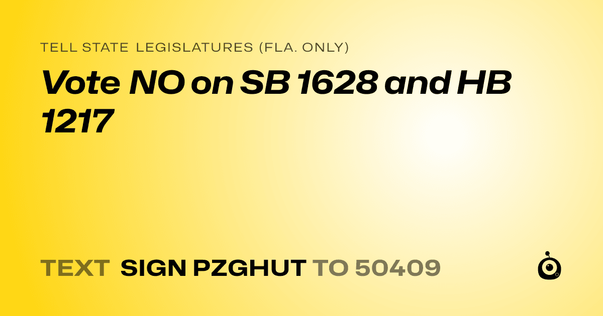 A shareable card that reads "tell State Legislatures (Fla. only): Vote NO on SB 1628 and HB 1217" followed by "text sign PZGHUT to 50409"