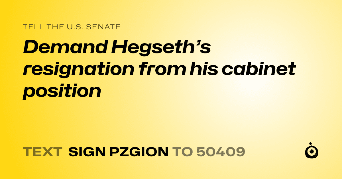 A shareable card that reads "tell the U.S. Senate: Demand Hegseth’s resignation from his cabinet position" followed by "text sign PZGION to 50409"