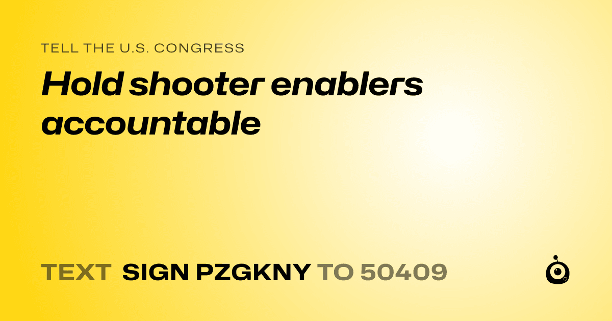 A shareable card that reads "tell the U.S. Congress: Hold shooter enablers accountable" followed by "text sign PZGKNY to 50409"