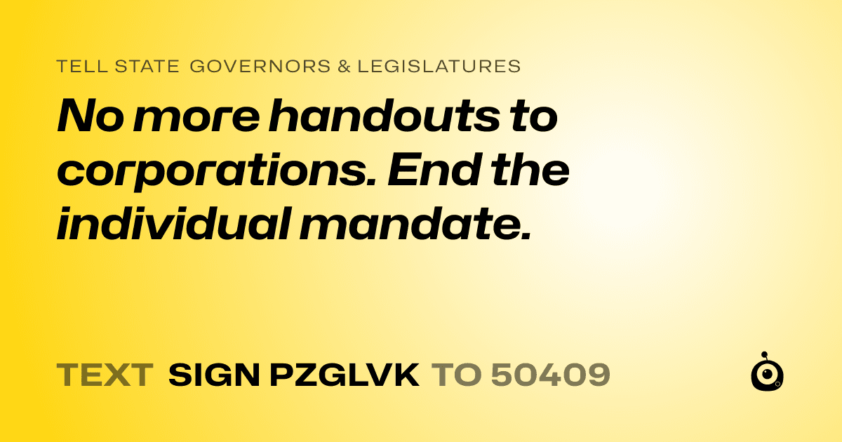 A shareable card that reads "tell State Governors & Legislatures: No more handouts to corporations. End the individual mandate." followed by "text sign PZGLVK to 50409"