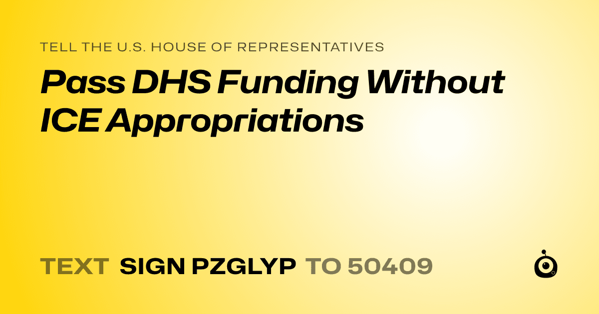 A shareable card that reads "tell the U.S. House of Representatives: Pass DHS Funding Without ICE Appropriations" followed by "text sign PZGLYP to 50409"