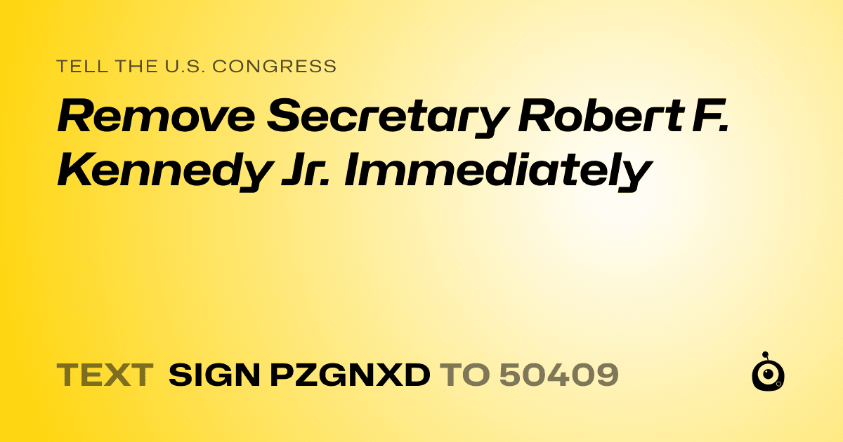 A shareable card that reads "tell the U.S. Congress: Remove Secretary Robert F. Kennedy Jr. Immediately" followed by "text sign PZGNXD to 50409"