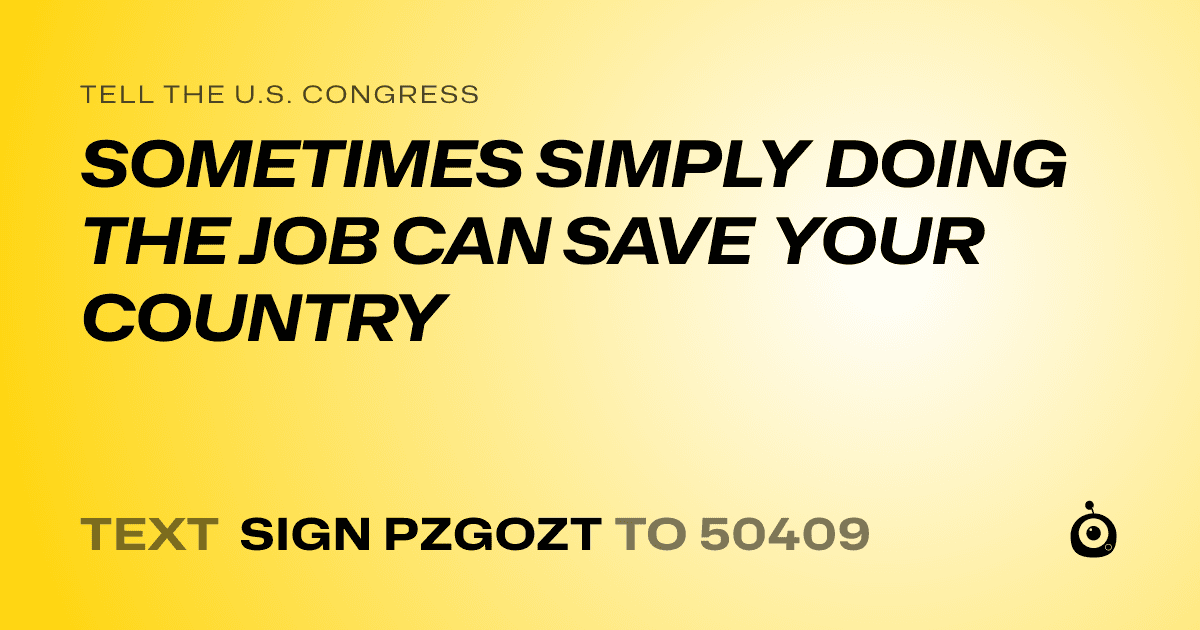 A shareable card that reads "tell the U.S. Congress: SOMETIMES SIMPLY DOING THE JOB CAN SAVE YOUR COUNTRY" followed by "text sign PZGOZT to 50409"