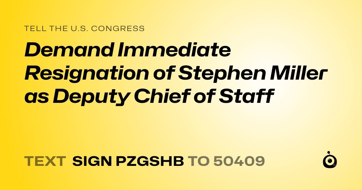A shareable card that reads "tell the U.S. Congress: Demand Immediate Resignation of Stephen Miller as Deputy Chief of Staff" followed by "text sign PZGSHB to 50409"