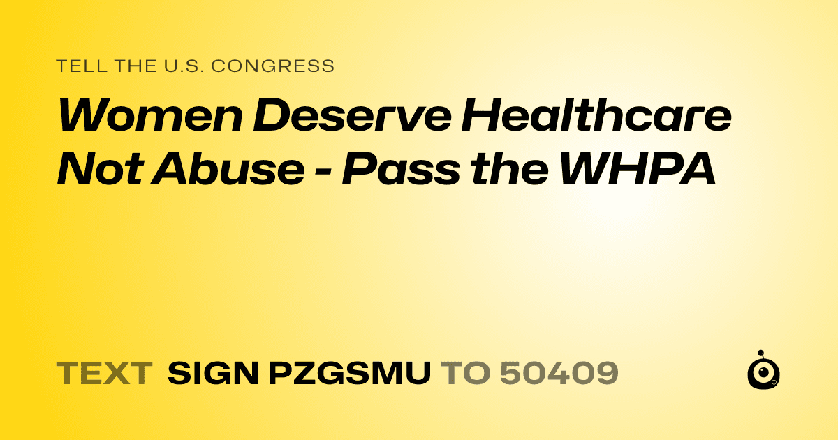 A shareable card that reads "tell the U.S. Congress: Women Deserve Healthcare Not Abuse - Pass the WHPA" followed by "text sign PZGSMU to 50409"
