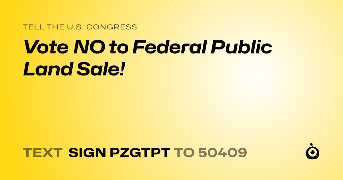 A shareable card that reads "tell the U.S. Congress: Vote NO to Federal Public Land Sale!" followed by "text sign PZGTPT to 50409"