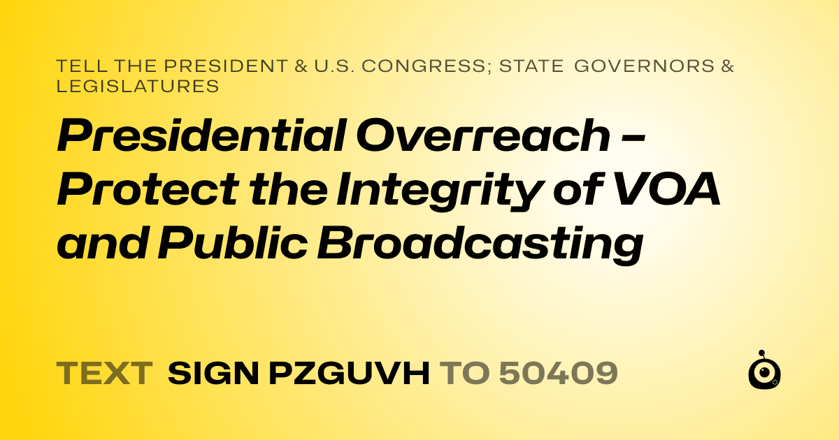 A shareable card that reads "tell the President & U.S. Congress; State Governors & Legislatures: Presidential Overreach – Protect the Integrity of VOA and Public Broadcasting" followed by "text sign PZGUVH to 50409"