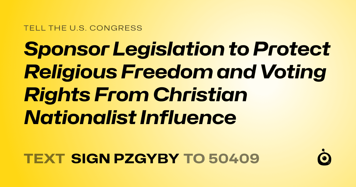 A shareable card that reads "tell the U.S. Congress: Sponsor Legislation to Protect Religious Freedom and Voting Rights From Christian Nationalist Influence" followed by "text sign PZGYBY to 50409"