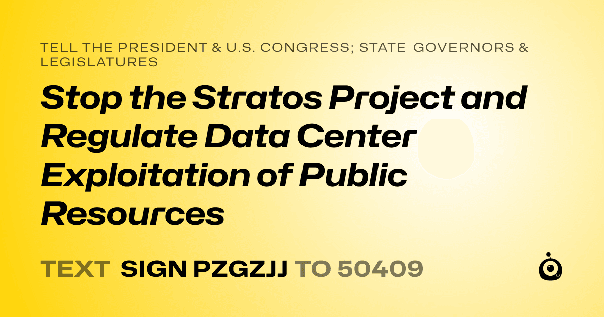 A shareable card that reads "tell the President & U.S. Congress; State Governors & Legislatures: Stop the Stratos Project and Regulate Data Center Exploitation of Public Resources" followed by "text sign PZGZJJ to 50409"
