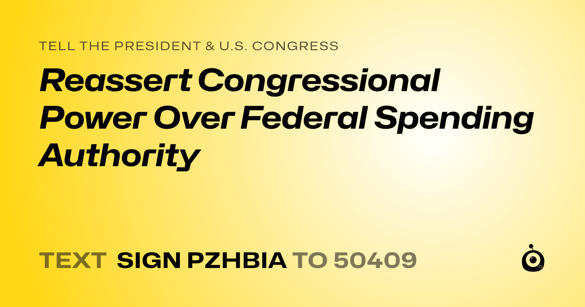 A shareable card that reads "tell the President & U.S. Congress: Reassert Congressional Power Over Federal Spending Authority" followed by "text sign PZHBIA to 50409"