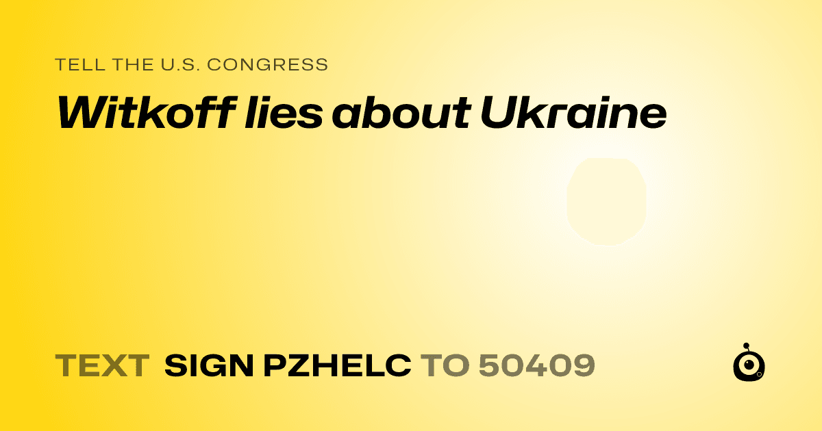 A shareable card that reads "tell the U.S. Congress: Witkoff lies about Ukraine" followed by "text sign PZHELC to 50409"