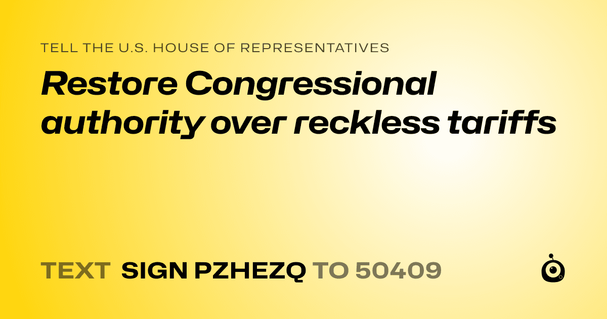 A shareable card that reads "tell the U.S. House of Representatives: Restore Congressional authority over reckless tariffs" followed by "text sign PZHEZQ to 50409"