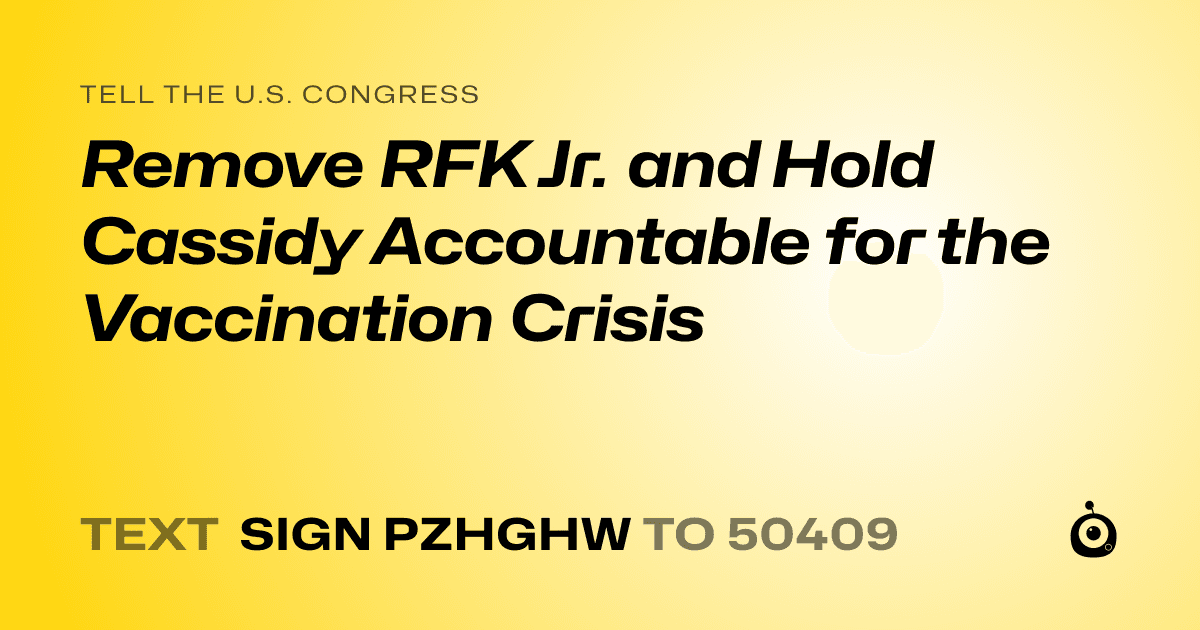 A shareable card that reads "tell the U.S. Congress: Remove RFK Jr. and Hold Cassidy Accountable for the Vaccination Crisis" followed by "text sign PZHGHW to 50409"