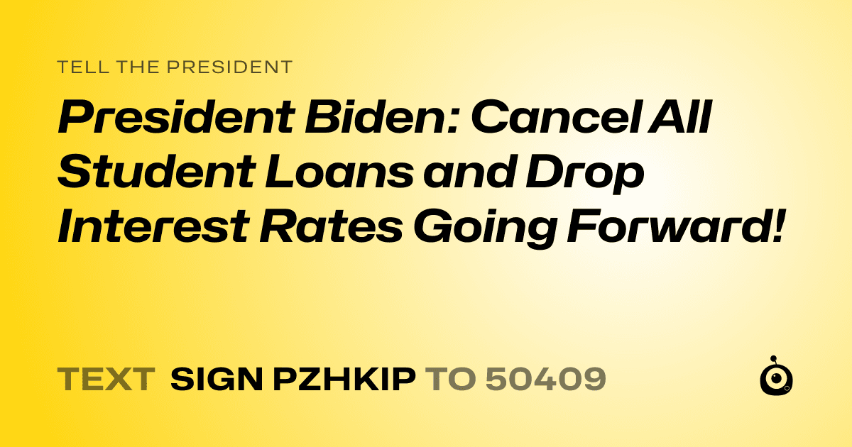 A shareable card that reads "tell the President: President Biden: Cancel All Student Loans and Drop Interest Rates Going Forward!" followed by "text sign PZHKIP to 50409"