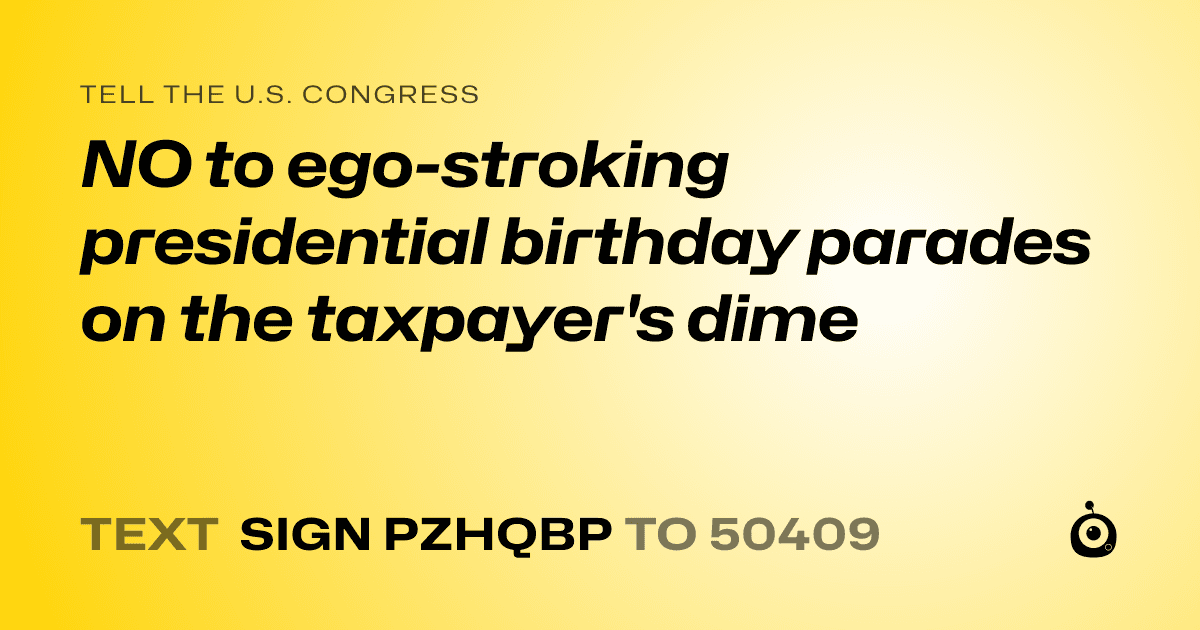 A shareable card that reads "tell the U.S. Congress: NO to ego-stroking presidential birthday parades on the taxpayer's dime" followed by "text sign PZHQBP to 50409"