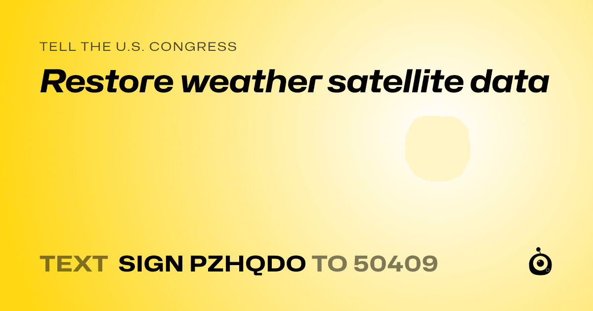 A shareable card that reads "tell the U.S. Congress: Restore weather satellite data" followed by "text sign PZHQDO to 50409"