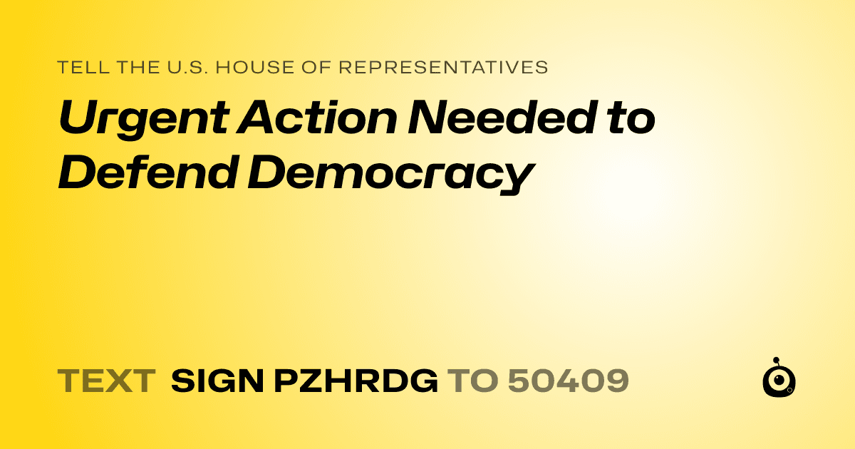 A shareable card that reads "tell the U.S. House of Representatives: Urgent Action Needed to Defend Democracy" followed by "text sign PZHRDG to 50409"