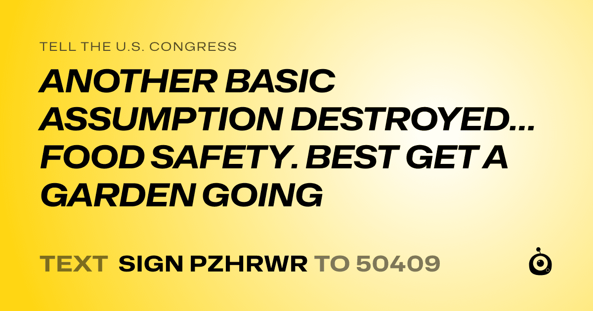 A shareable card that reads "tell the U.S. Congress: ANOTHER BASIC ASSUMPTION DESTROYED…FOOD SAFETY. BEST GET A GARDEN GOING" followed by "text sign PZHRWR to 50409"
