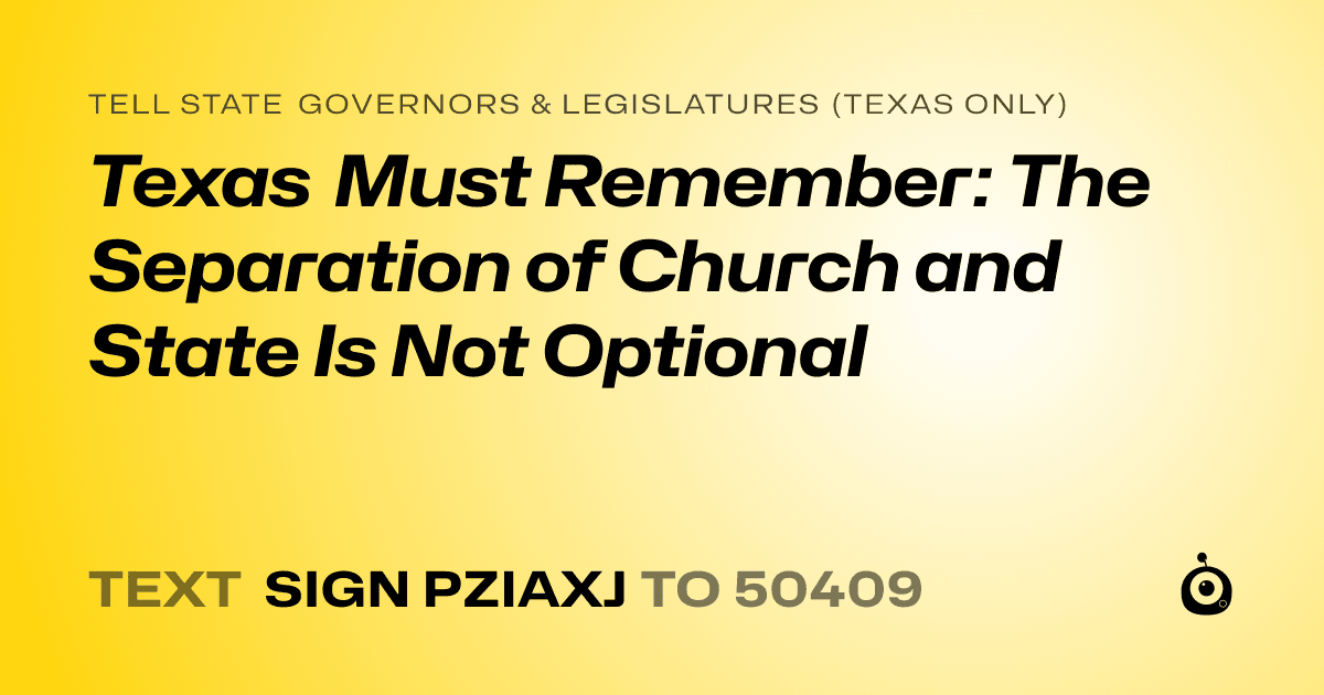 A shareable card that reads "tell State Governors & Legislatures (Texas only): Texas Must Remember: The Separation of Church and State Is Not Optional" followed by "text sign PZIAXJ to 50409"