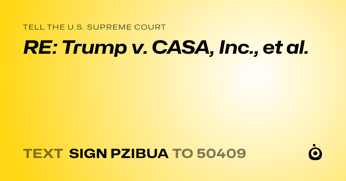 A shareable card that reads "tell the U.S. Supreme Court: RE: Trump v. CASA, Inc., et al." followed by "text sign PZIBUA to 50409"