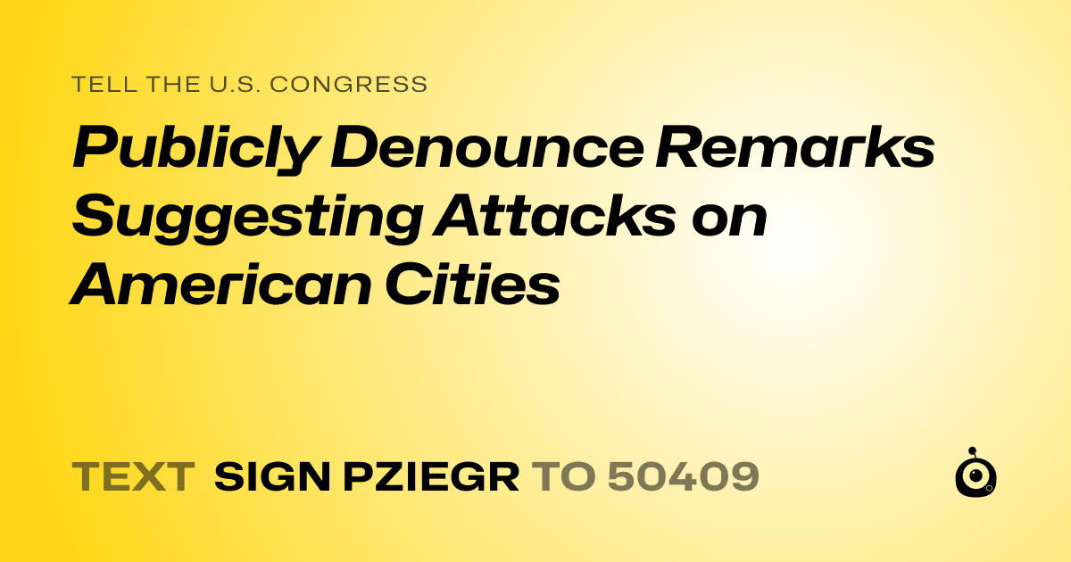 A shareable card that reads "tell the U.S. Congress: Publicly Denounce Remarks Suggesting Attacks on American Cities" followed by "text sign PZIEGR to 50409"