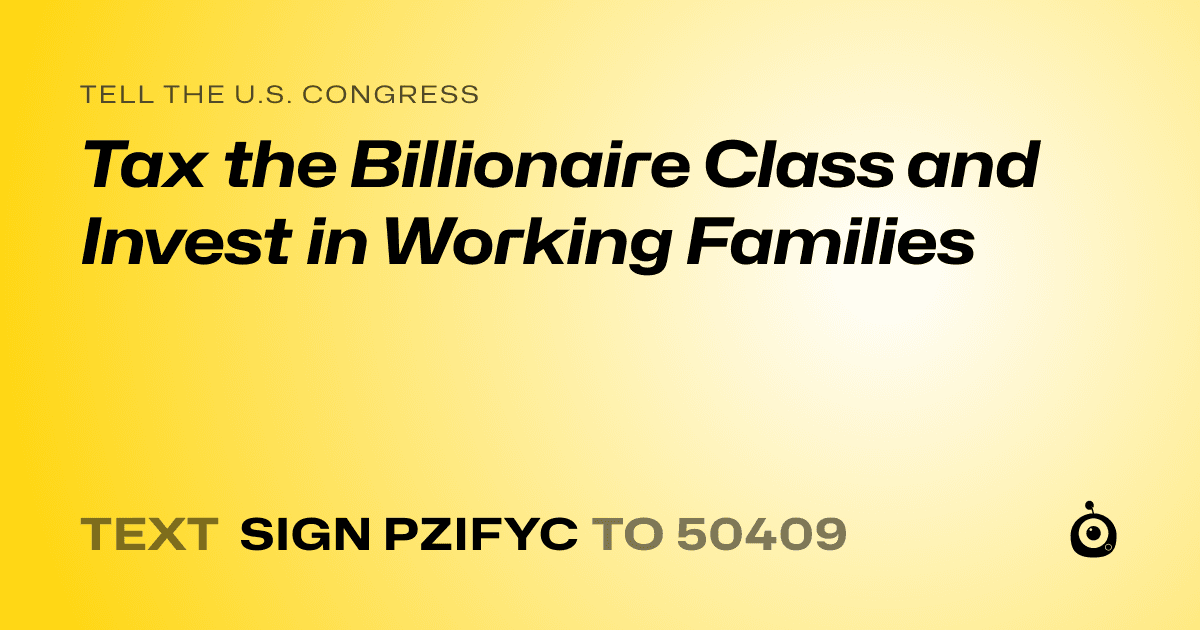 A shareable card that reads "tell the U.S. Congress: Tax the Billionaire Class and Invest in Working Families" followed by "text sign PZIFYC to 50409"