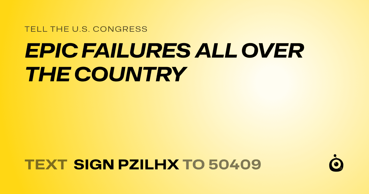 A shareable card that reads "tell the U.S. Congress: EPIC FAILURES ALL OVER THE COUNTRY" followed by "text sign PZILHX to 50409"