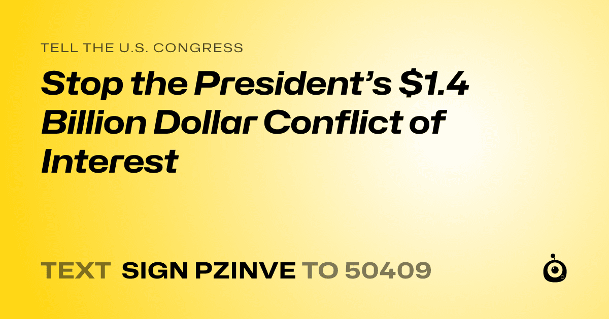 A shareable card that reads "tell the U.S. Congress: Stop the President’s $1.4 Billion Dollar Conflict of Interest" followed by "text sign PZINVE to 50409"