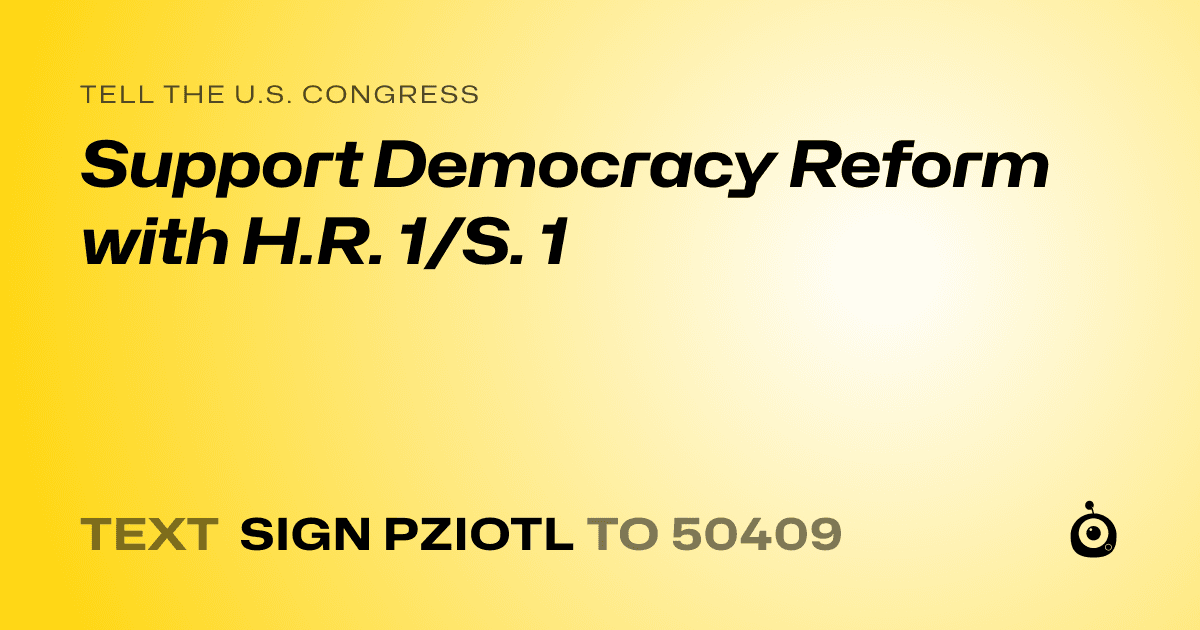 A shareable card that reads "tell the U.S. Congress: Support Democracy Reform with H.R. 1/S. 1" followed by "text sign PZIOTL to 50409"
