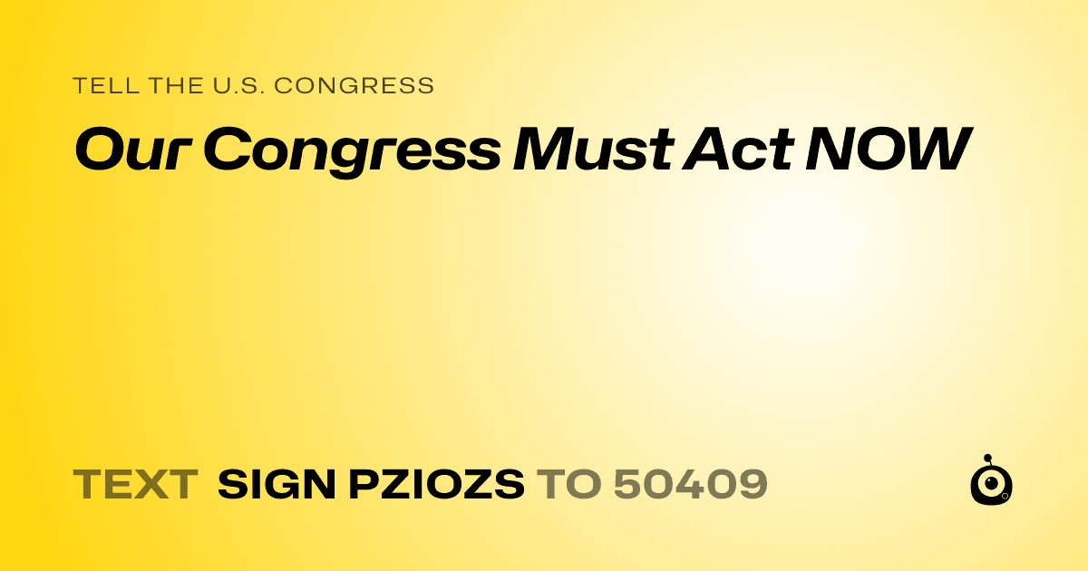 A shareable card that reads "tell the U.S. Congress: Our Congress Must Act NOW" followed by "text sign PZIOZS to 50409"