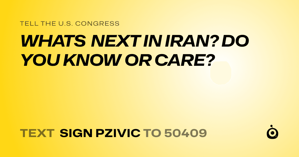 A shareable card that reads "tell the U.S. Congress: WHATS NEXT IN IRAN? DO YOU KNOW OR CARE?" followed by "text sign PZIVIC to 50409"