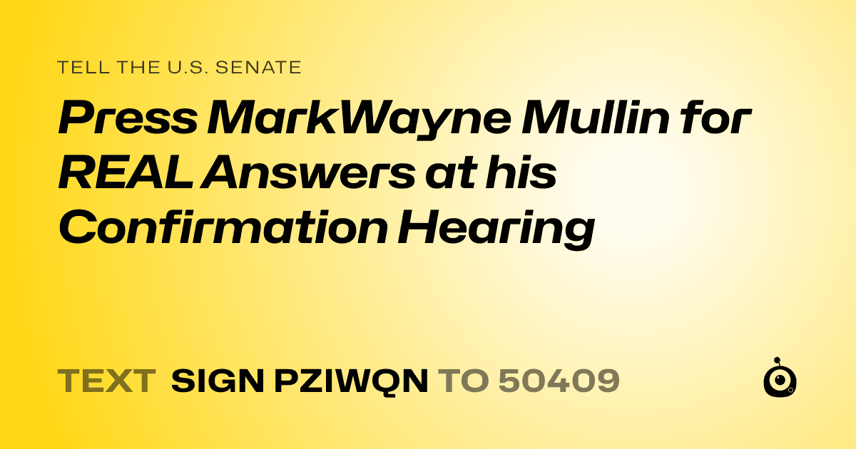 A shareable card that reads "tell the U.S. Senate: Press MarkWayne Mullin for REAL Answers at his Confirmation Hearing" followed by "text sign PZIWQN to 50409"