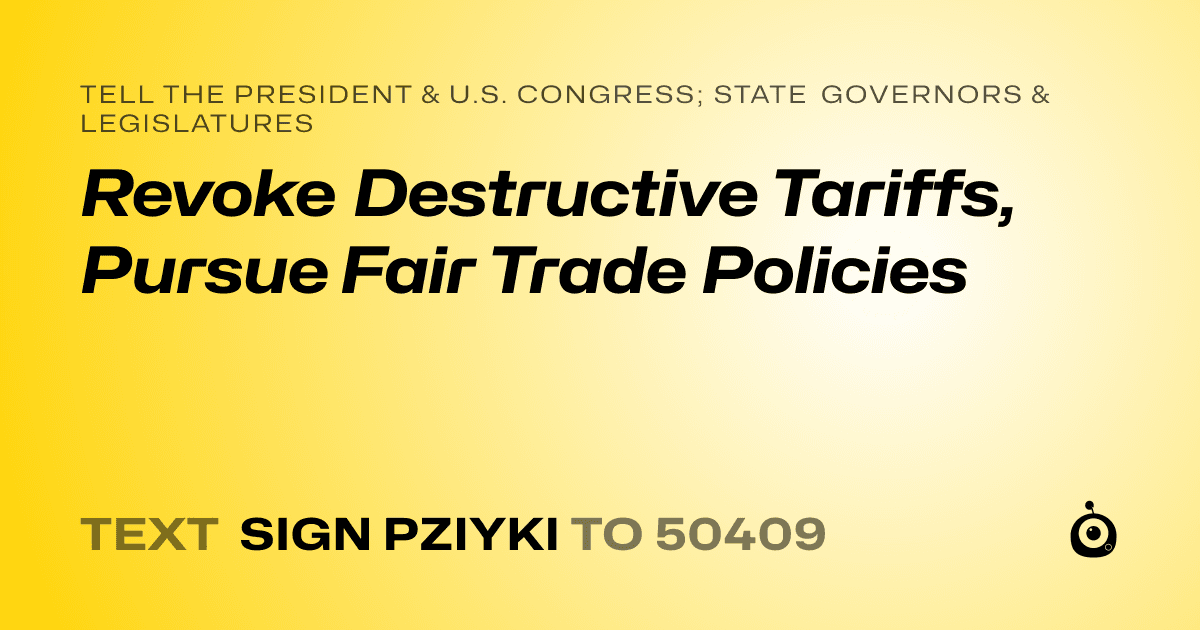 A shareable card that reads "tell the President & U.S. Congress; State Governors & Legislatures: Revoke Destructive Tariffs, Pursue Fair Trade Policies" followed by "text sign PZIYKI to 50409"