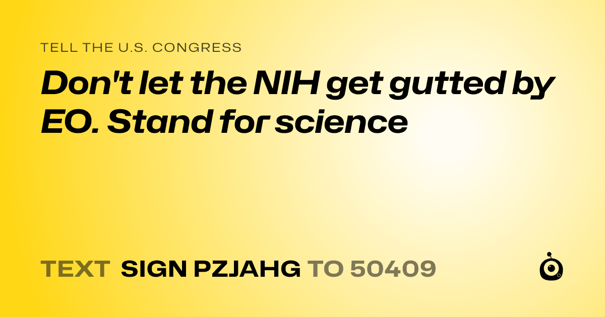 A shareable card that reads "tell the U.S. Congress: Don't let the NIH get gutted by EO. Stand for science" followed by "text sign PZJAHG to 50409"