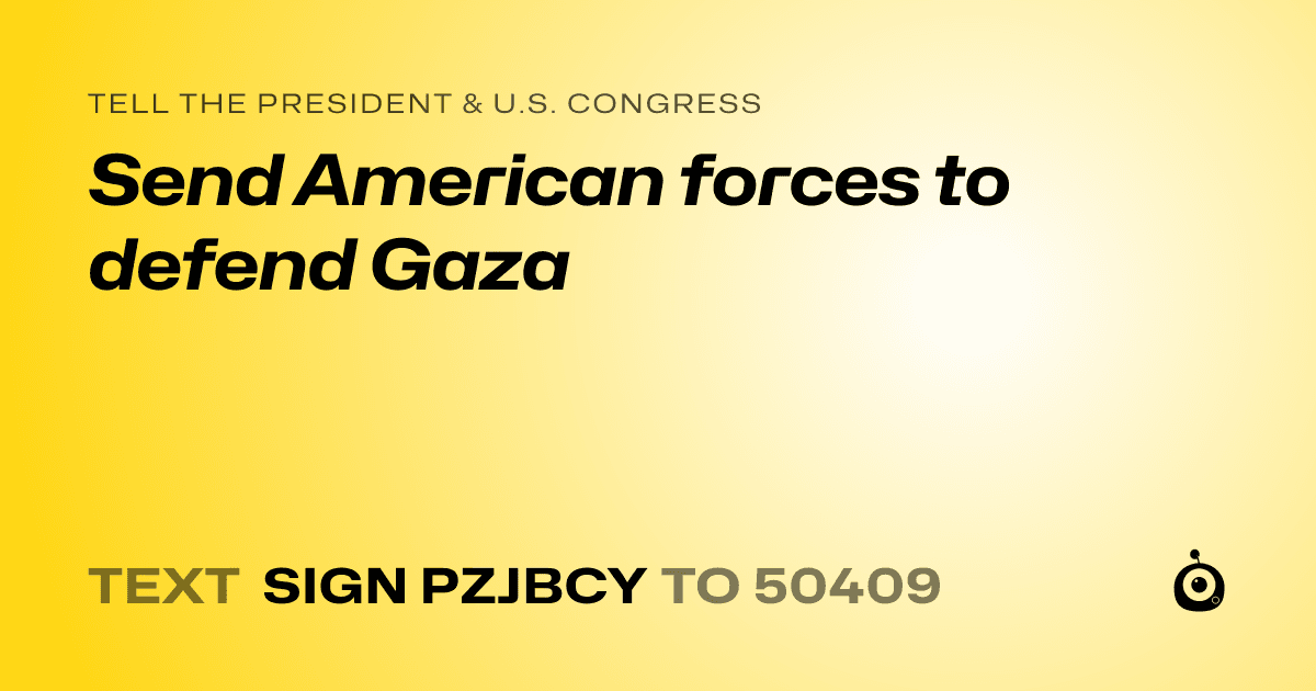 A shareable card that reads "tell the President & U.S. Congress: Send American forces to defend Gaza" followed by "text sign PZJBCY to 50409"