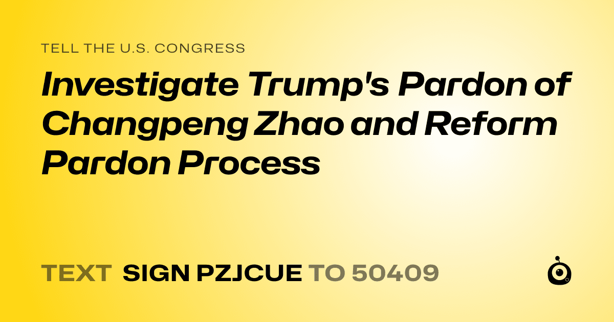 A shareable card that reads "tell the U.S. Congress: Investigate Trump's Pardon of Changpeng Zhao and Reform Pardon Process" followed by "text sign PZJCUE to 50409"