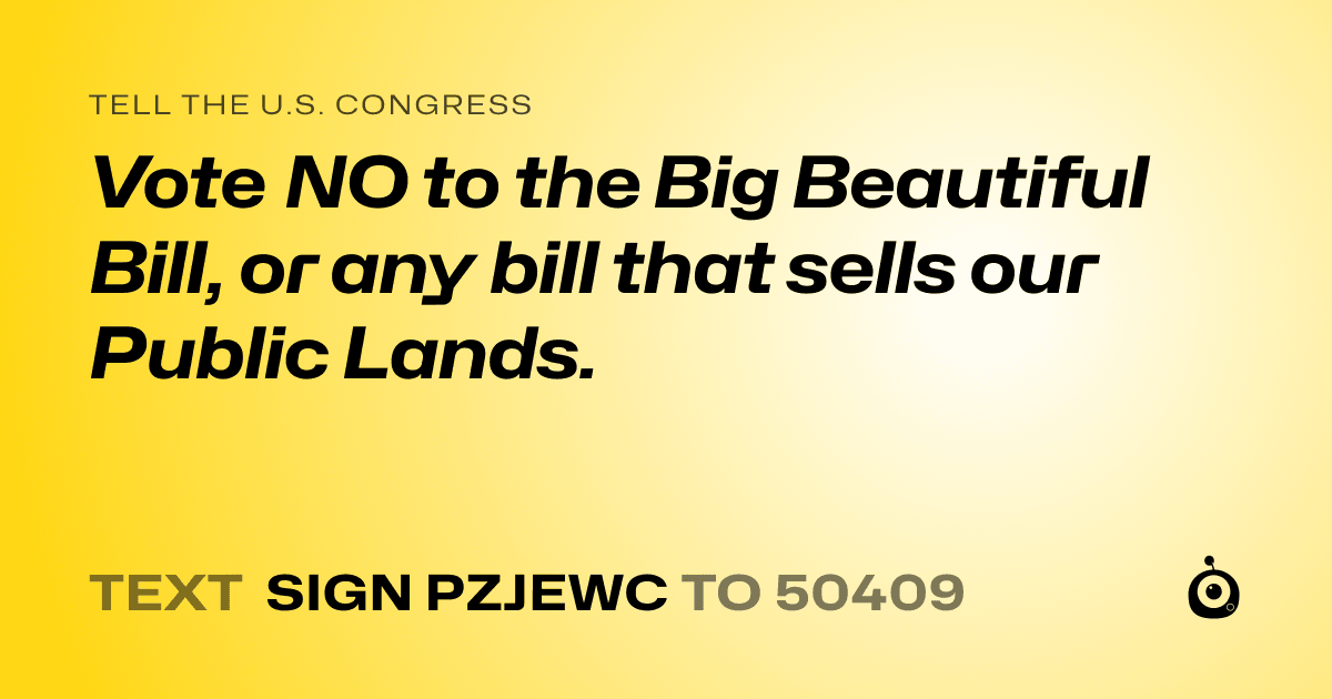 A shareable card that reads "tell the U.S. Congress: Vote NO to the Big Beautiful Bill, or any bill that sells our Public Lands." followed by "text sign PZJEWC to 50409"