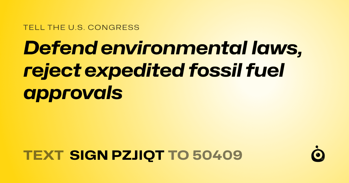 A shareable card that reads "tell the U.S. Congress: Defend environmental laws, reject expedited fossil fuel approvals" followed by "text sign PZJIQT to 50409"